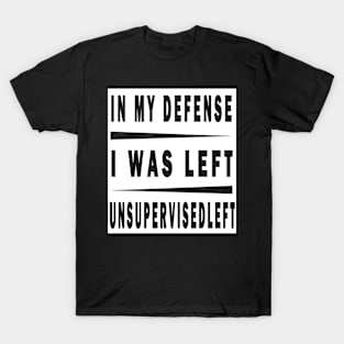 In My Defense I Was Left Unsupervised T-Shirt